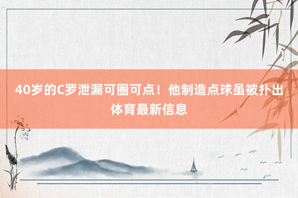 40岁的C罗泄漏可圈可点！他制造点球虽被扑出体育最新信息