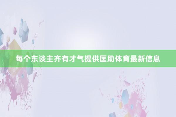 每个东谈主齐有才气提供匡助体育最新信息