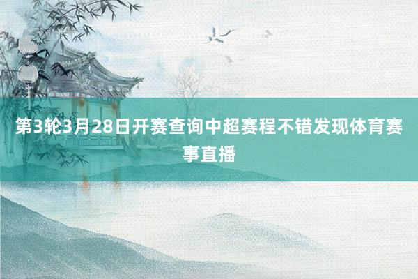 第3轮3月28日开赛查询中超赛程不错发现体育赛事直播