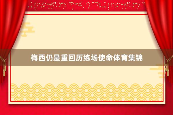 梅西仍是重回历练场使命体育集锦