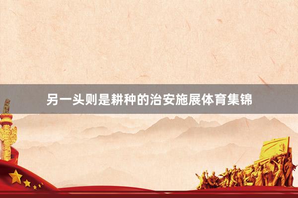 另一头则是耕种的治安施展体育集锦