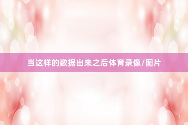 当这样的数据出来之后体育录像/图片