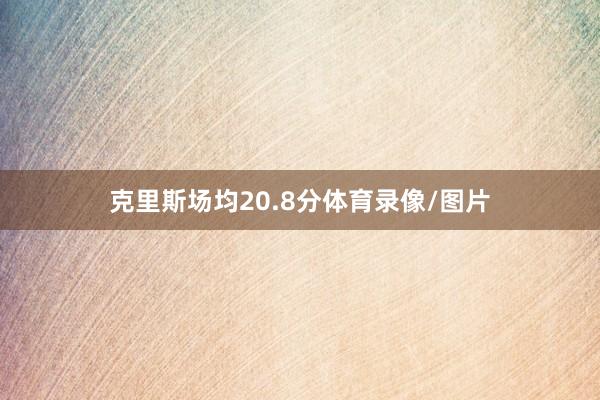 克里斯场均20.8分体育录像/图片