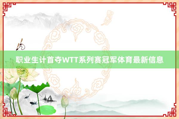 职业生计首夺WTT系列赛冠军体育最新信息