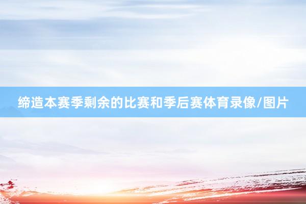 缔造本赛季剩余的比赛和季后赛体育录像/图片