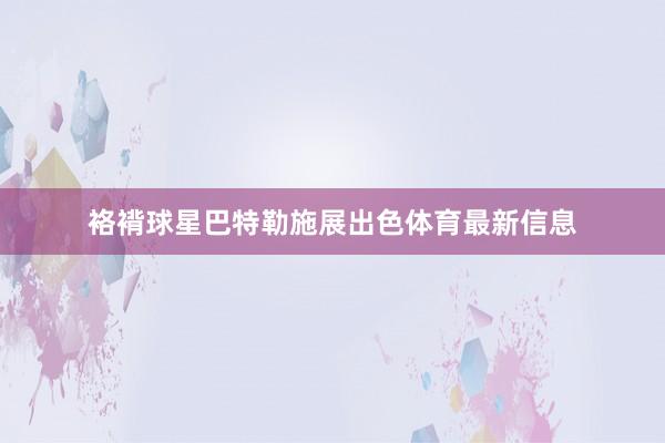 袼褙球星巴特勒施展出色体育最新信息