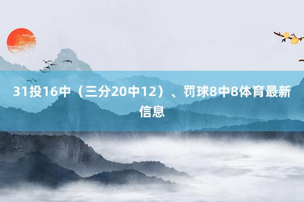 31投16中（三分20中12）、罚球8中8体育最新信息