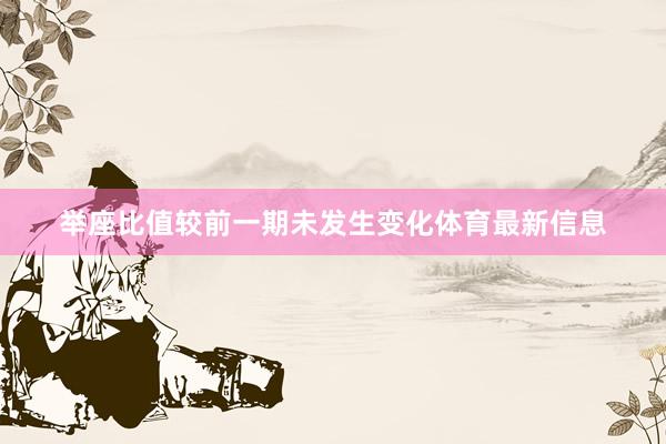 举座比值较前一期未发生变化体育最新信息