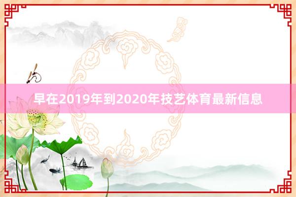 早在2019年到2020年技艺体育最新信息