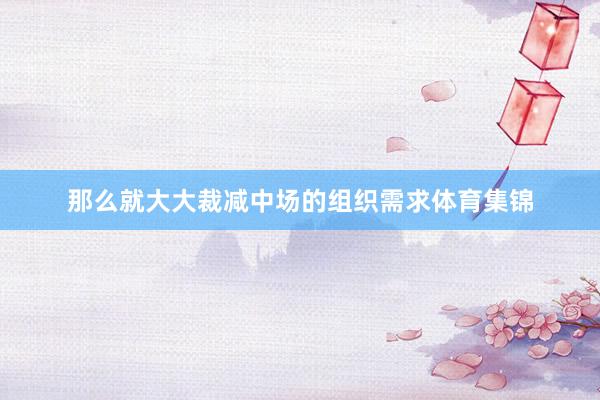 那么就大大裁减中场的组织需求体育集锦
