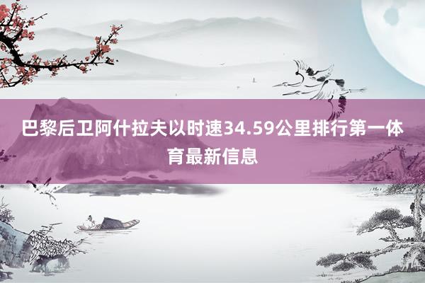 巴黎后卫阿什拉夫以时速34.59公里排行第一体育最新信息