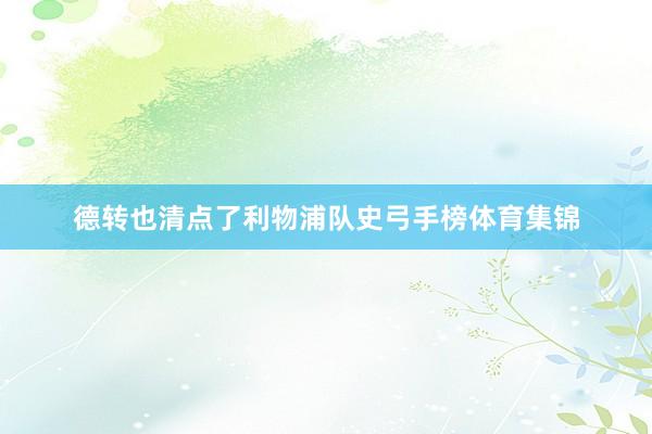 德转也清点了利物浦队史弓手榜体育集锦