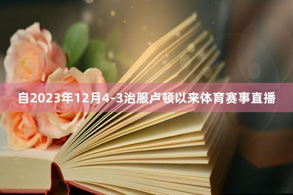 自2023年12月4-3治服卢顿以来体育赛事直播