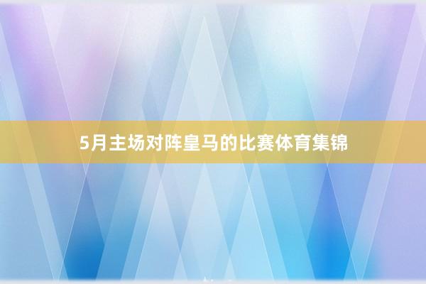 5月主场对阵皇马的比赛体育集锦