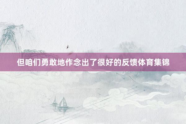 但咱们勇敢地作念出了很好的反馈体育集锦