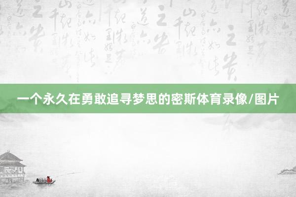 一个永久在勇敢追寻梦思的密斯体育录像/图片