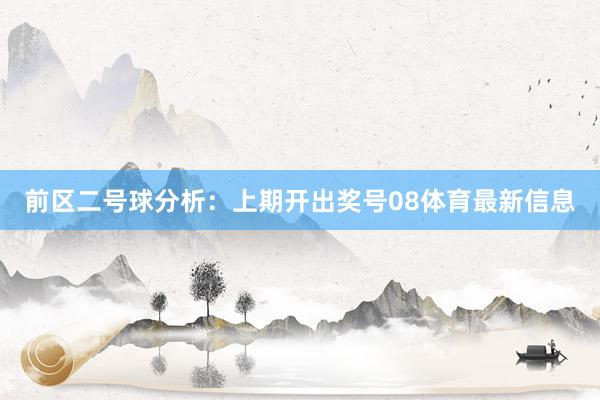 前区二号球分析：上期开出奖号08体育最新信息