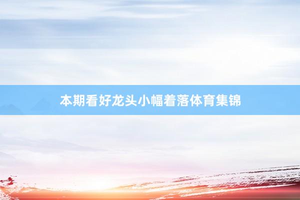 本期看好龙头小幅着落体育集锦