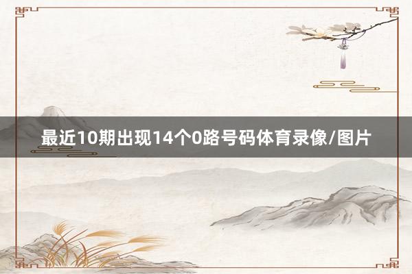 最近10期出现14个0路号码体育录像/图片