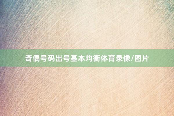 奇偶号码出号基本均衡体育录像/图片