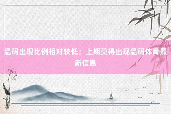温码出现比例相对较低；上期莫得出现温码体育最新信息
