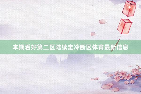 本期看好第二区陆续走冷断区体育最新信息