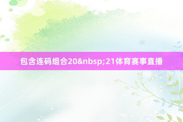 包含连码组合20&nbsp;21体育赛事直播
