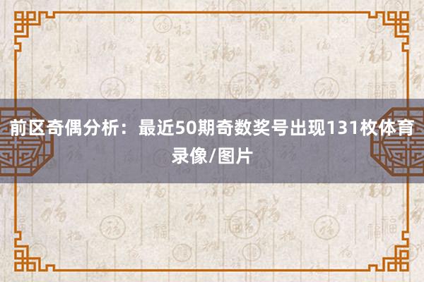 前区奇偶分析：最近50期奇数奖号出现131枚体育录像/图片