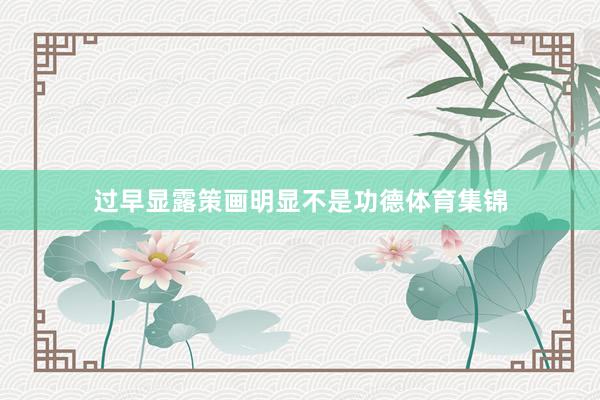 过早显露策画明显不是功德体育集锦