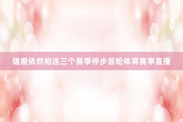 雄鹿依然相连三个赛季停步首轮体育赛事直播