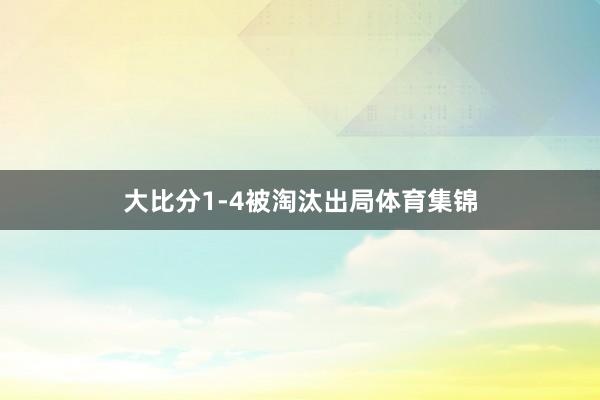大比分1-4被淘汰出局体育集锦