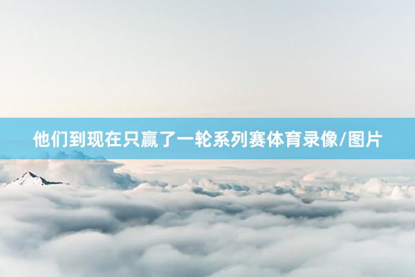 他们到现在只赢了一轮系列赛体育录像/图片