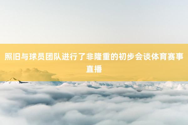 照旧与球员团队进行了非隆重的初步会谈体育赛事直播