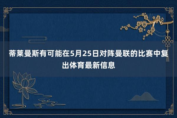 蒂莱曼斯有可能在5月25日对阵曼联的比赛中复出体育最新信息