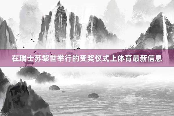 在瑞士苏黎世举行的受奖仪式上体育最新信息