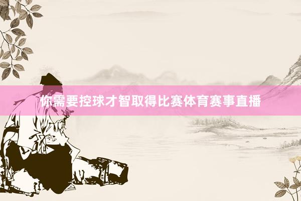 你需要控球才智取得比赛体育赛事直播