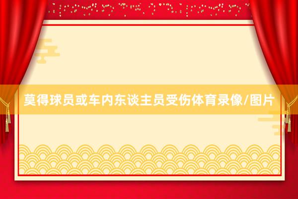 莫得球员或车内东谈主员受伤体育录像/图片