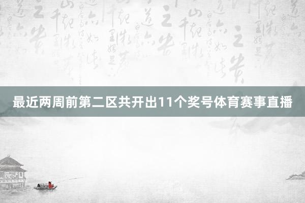 最近两周前第二区共开出11个奖号体育赛事直播