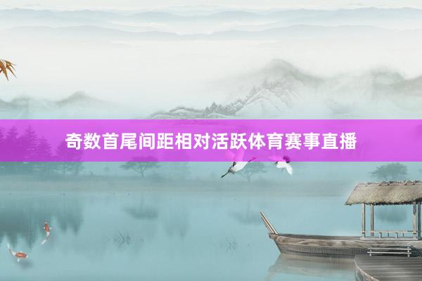奇数首尾间距相对活跃体育赛事直播