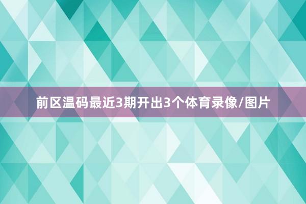 前区温码最近3期开出3个体育录像/图片