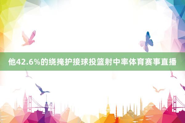 他42.6%的绕掩护接球投篮射中率体育赛事直播