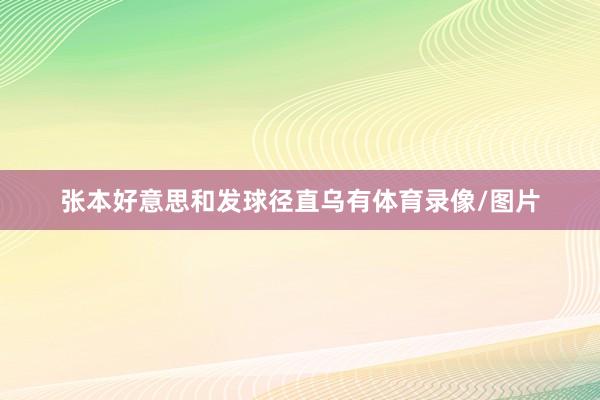 张本好意思和发球径直乌有体育录像/图片
