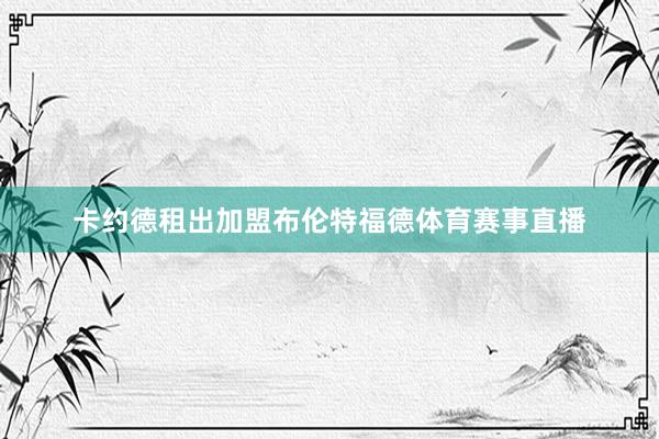 卡约德租出加盟布伦特福德体育赛事直播