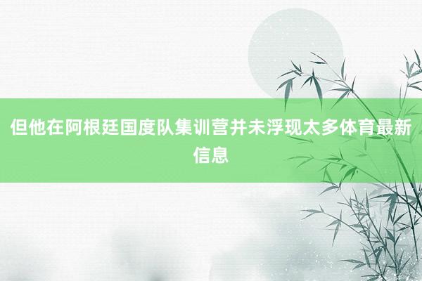 但他在阿根廷国度队集训营并未浮现太多体育最新信息