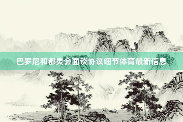 巴罗尼和都灵会面谈协议细节体育最新信息