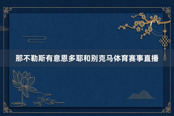 那不勒斯有意恩多耶和别克马体育赛事直播