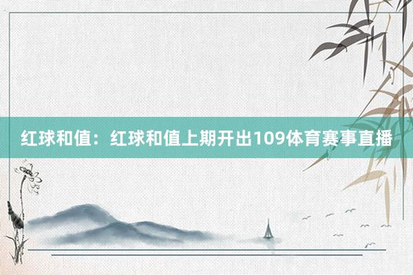 红球和值：红球和值上期开出109体育赛事直播