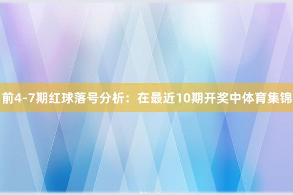 前4-7期红球落号分析:在最近10期开奖中体育集锦