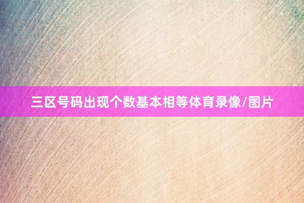 三区号码出现个数基本相等体育录像/图片
