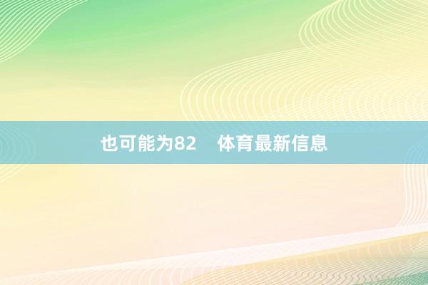 也可能为82 体育最新信息